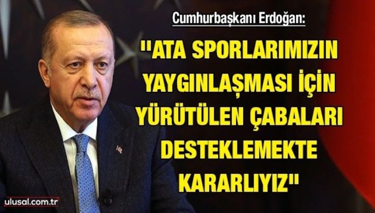 Cumhurbaşkanı Erdoğan: ''Ata sporlarımızın yaygınlaşması için yürütülen çabaları desteklemekte kararlıyız''