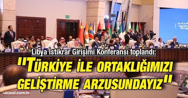Libya İstikrar Girişimi Konferansı toplandı: ''Türkiye ile ortaklığımızı geliştirme arzusundayız''