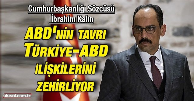 Cumhurbaşkanlığı Sözcüsü İbrahim Kalın: ABD'nin tavrı TürkiyeABD ilişkilerini zehirliyor