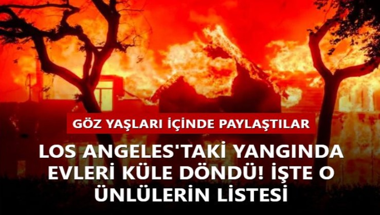 Los Angeles'taki yangında evleri küle döndü! İşte o ünlülerin listesi