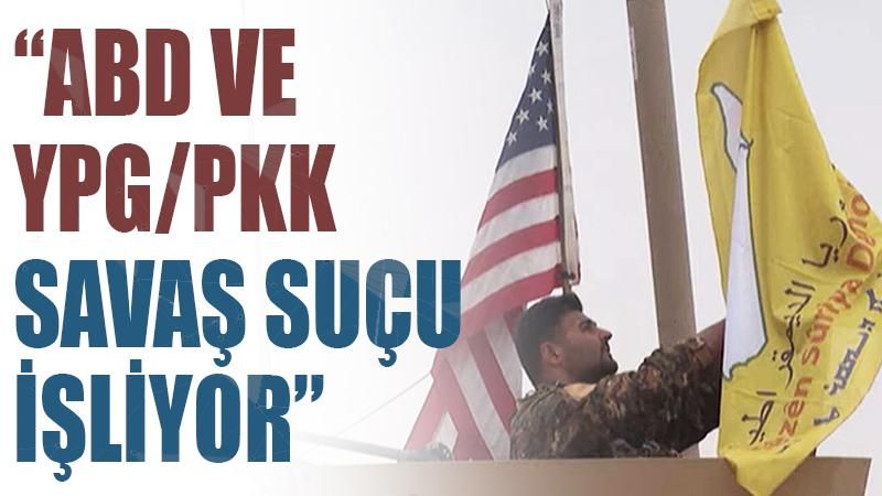ABD ve PKK/YPG savaş suçu işliyor
