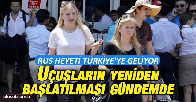 Rus heyeti Türkiye'ye geliyor: Uçuşların yeniden başlatılması gündemde