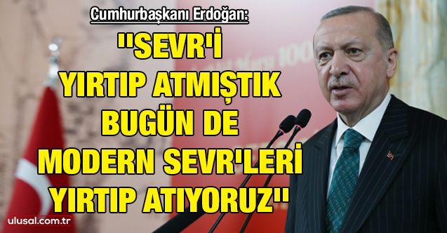 Cumhurbaşkanı Erdoğan: ''Sevr'i yırtıp atmıştık bugün de modern Sevr'leri yırtıp atıyoruz''