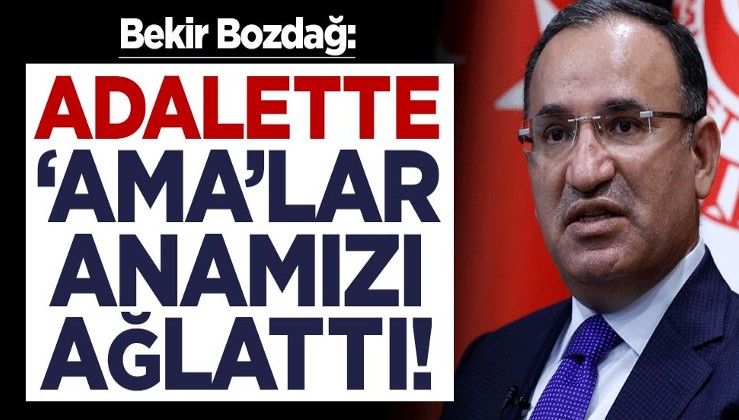 Adalet Bakanı Bekir Bozdağ: 'Ama'lar anamızı ağlattı!