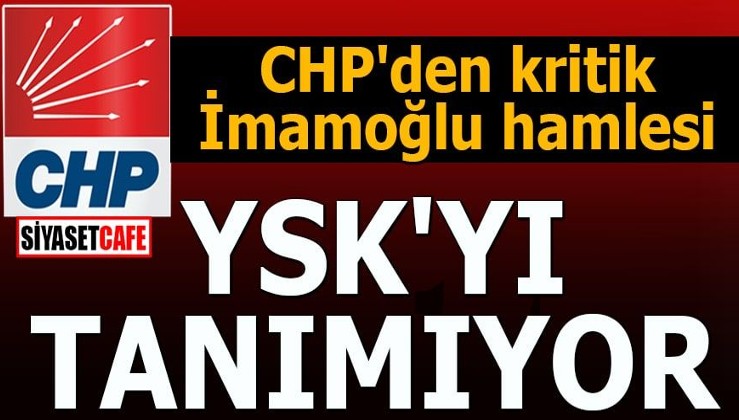 CHP'den kritik İmamoğlu hamlesi YSK'yı tanımıyor