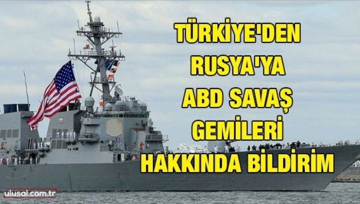Türkiye'den Rusya'ya ABD savaş gemileri hakkında bildirim