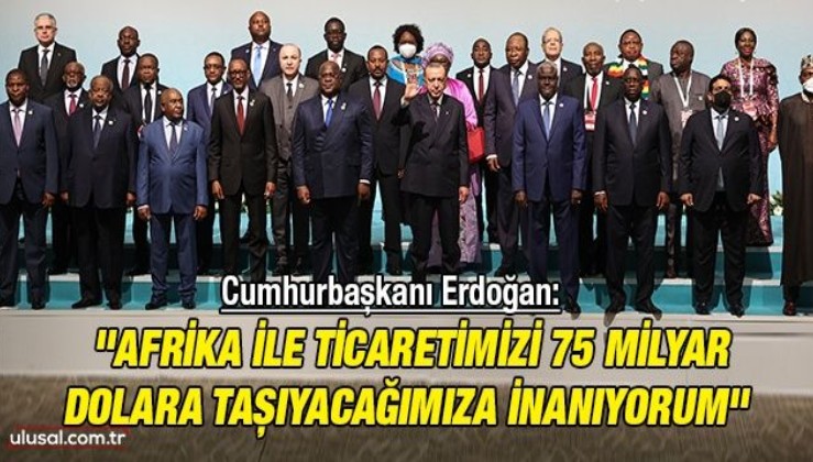Cumhurbaşkanı Erdoğan: ''Afrika ile ticaretimizi 75 milyar dolara taşıyacağımıza inanıyorum''