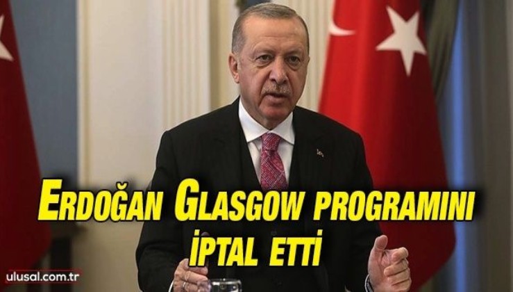 Cumhurbaşkanı Erdoğan Glasgow programını iptal etti