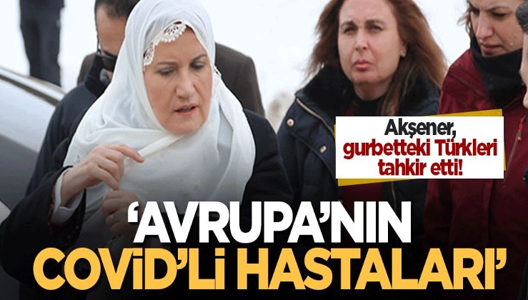 Meral Akşener, gurbetteki Türkleri tahkir etti! 'Avrupa'nın Covid'li hastaları'