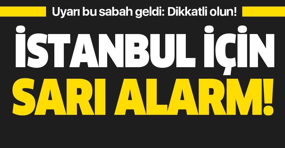 Meteoroloji'den İstanbul için sarı alarm: "Sel ve su baskınına karşı dikkatli olun!"