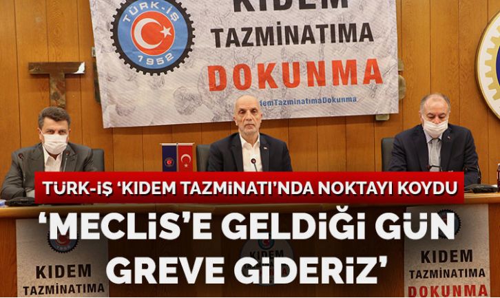Türkİş’ten ‘kıdem tazminatı’ açıklaması: Meclis’e geldiği gün greve gideriz
