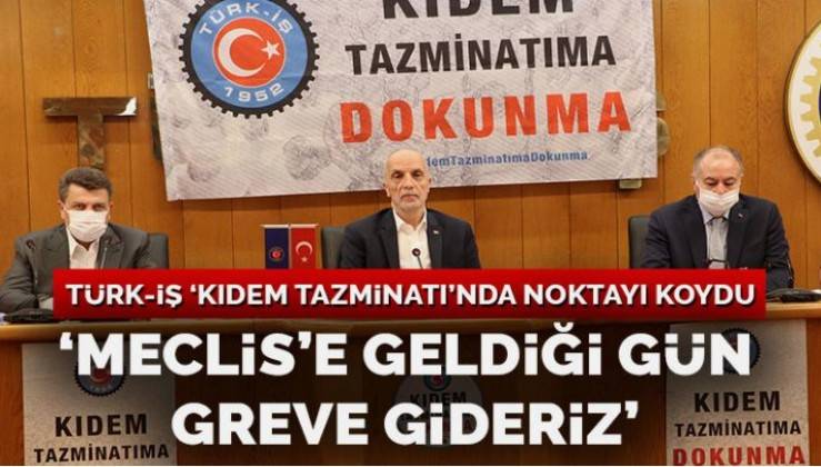 Türk-İş’ten ‘kıdem tazminatı’ açıklaması: Meclis’e geldiği gün greve gideriz