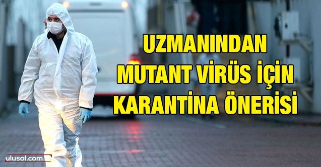 Uzmanından mutant virüs için karantina önerisi