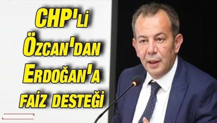 CHP'li Tanju Özcan'dan Cumhurbaşkanı Erdoğan'a faiz desteği: ''Faiz sıfıra düşmeli dolar isterse 100 lira olsun''