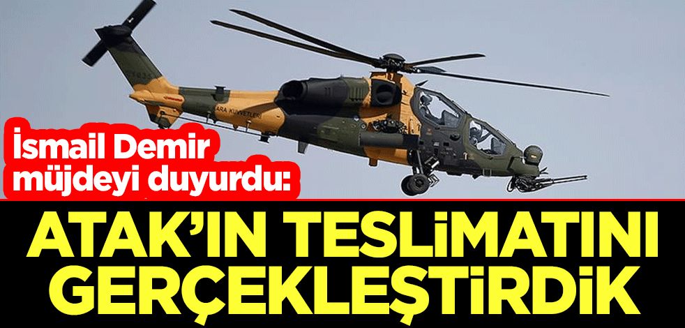 İsmail Demir, müjdeyi 'hayırlı olsun' sözleriyle duyurdu: ATAK helikopteri teslimatını gerçekleştirdik