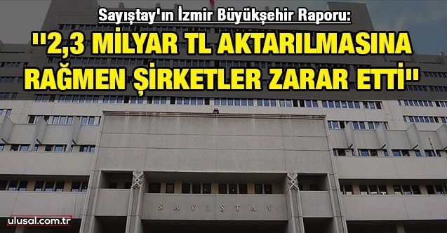 Sayıştay'ın İzmir Büyükşehir Raporu: ''2,3 milyar TL aktarılmasına rağmen şirketler zarar etti''