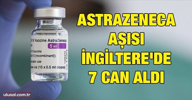 AstraZeneca aşısı İngiltere'de 7 can aldı