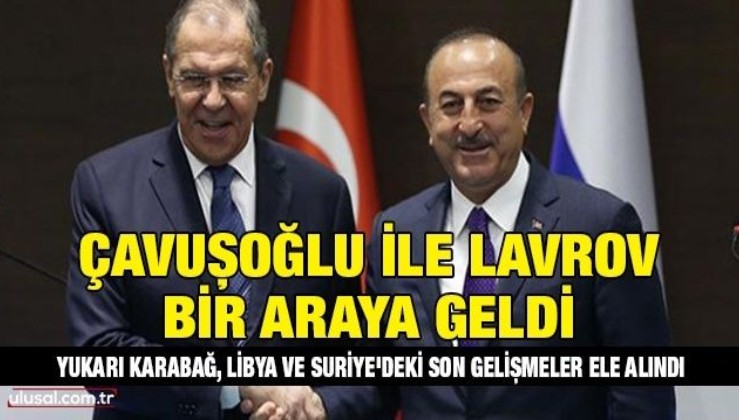 Çavuşoğlu ile Lavrov bir araya geldi: Yukarı Karabağ, Libya ve Suriye'deki gelişmeler ele alındı