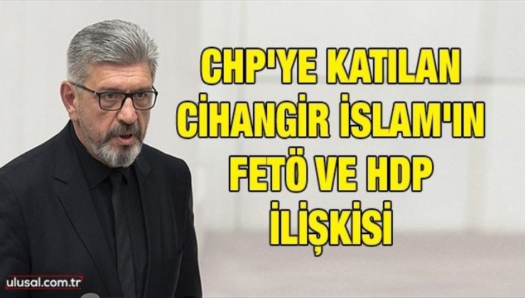 CHP'ye katılan Cihangir İslam'ın FETÖ ve HDP ilişkisi