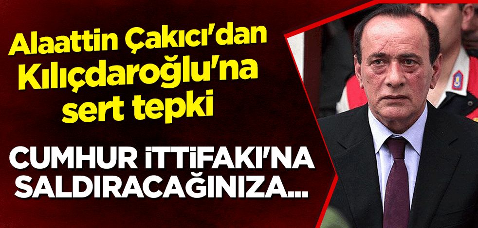 Alaattin Çakıcı'dan Kılıçdaroğlu'na sert tepki: Cumhur İttifakı'na saldıracağınıza...