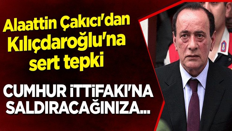 Alaattin Çakıcı'dan Kılıçdaroğlu'na sert tepki: Cumhur İttifakı'na saldıracağınıza...