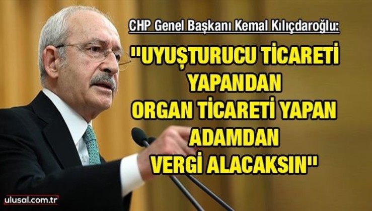 Kılıçdaroğlu'ndan 'yasadışı' vergi önerisi: ''Uyuşturucu ticareti yapandan organ ticareti yapan adamdan vergi alacaksın''
