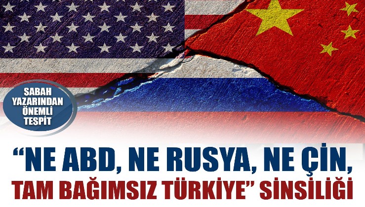 "Ne ABD, Ne Rusya, Ne Çin, Tam bağımsız Türkiye" Sinsiliği
