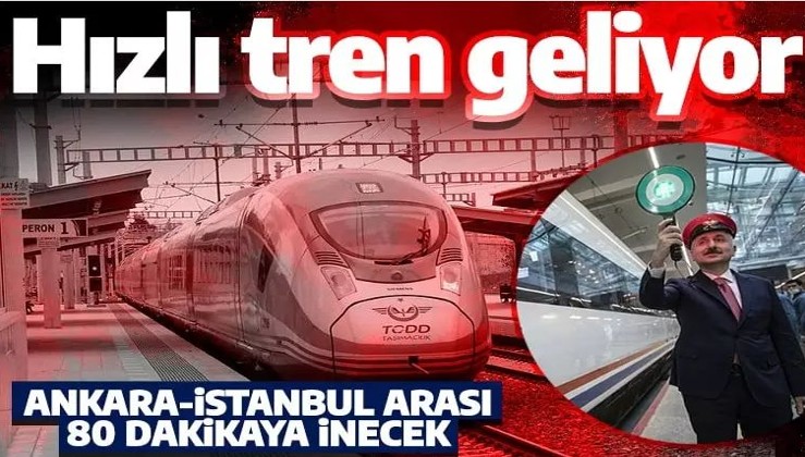 Hızlı tren müjdesi! Ankara-İstanbul arası 80 dakikaya inecek