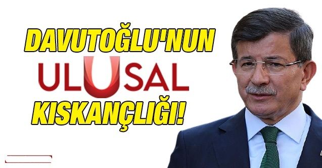 Davutoğlu'nun Ulusal Kanal kıskançlığı!