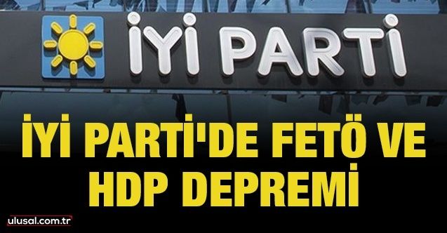 İyi Parti'de FETÖ ve HDP depremi