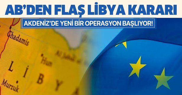 Son dakika: AB'den flaş Libya kararı: Akdeniz'de yeni bir operasyon başlatılacak.