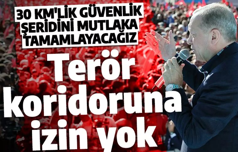 Cumhurbaşkanı Erdoğan'dan terör mesajı: 30 km'lik güvenlik şeridini muhakkak tamamlayacağız
