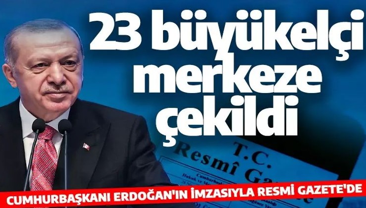 Cumhurbaşkanı Erdoğan'ın imzasıyla Resmi Gazete'de! 23 büyükelçi merkeze çekildi