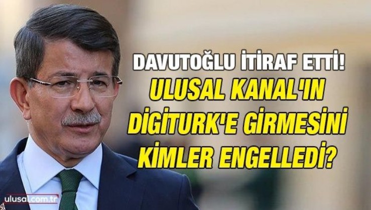 Davutoğlu itiraf etti! Ulusal Kanal'ın Digiturk'e girmesini kimler engelledi?