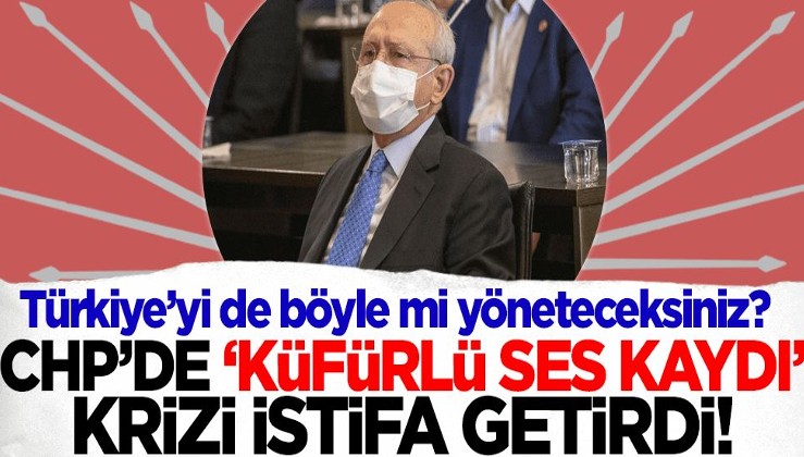 Türkiye'yi de böyle mi yöneteceksiniz? CHP'de 'küfürlü ses kaydı' krizi istifa getirdi!