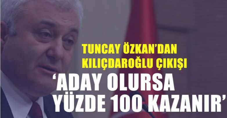 CHP'li Tuncay Özkan’dan Kılıçdaroğlu çıkışı:Yüzde 100 kazanır