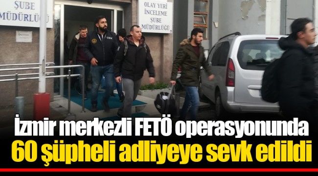 Son dakika: İzmir merkezli FETÖ operasyonunda 60 şüpheli adliyeye sevk edildi.