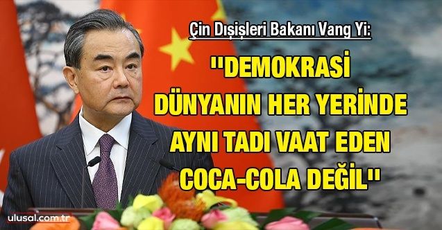 Çin Dışişleri Bakanı Vang Yi: ''Demokrasi dünyanın her yerinde aynı tadı vaat eden CocaCola değil''