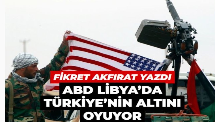 ABD Libya’da Türkiye’nin altını oyuyor