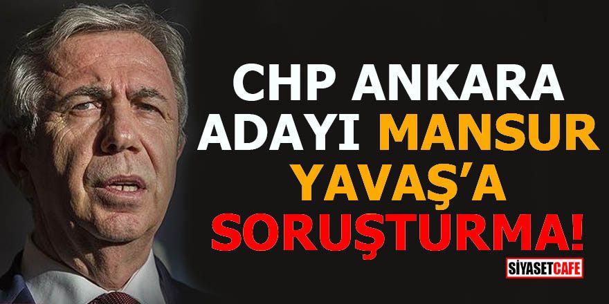 CHP Ankara adayı Mansur Yavaş'a soruşturma açıldı, adaylığı düşecek mi?