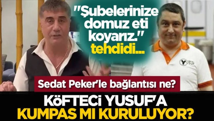 Köfteci Yusuf'a kumpas mı kuruluyor? Sedat Peker'le bağlantısı ne? "Şubelerinize domuz eti koyarız." tehdidi!