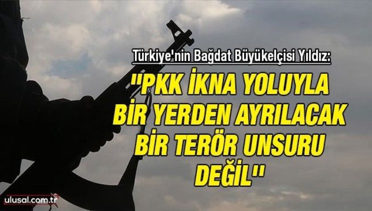 Türkiye'nin Bağdat Büyükelçisi Yıldız: "PKK ikna yoluyla bir yerden ayrılacak bir terör unsuru değil''