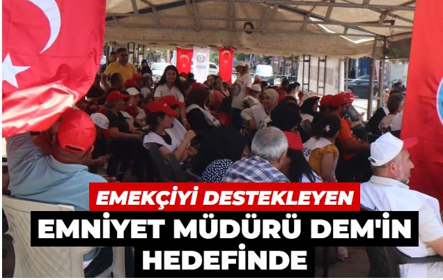 Emekçiyi destekleyen Emniyet Müdürü DEM'in hedefinde