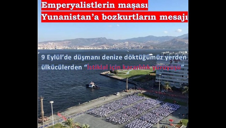 9 Eylül'de düşmanı denize döktüğümüz yerde Bozkurtlar ayağa kalktı: “İstiklal İçin Kararlılık Yürüyüşü"