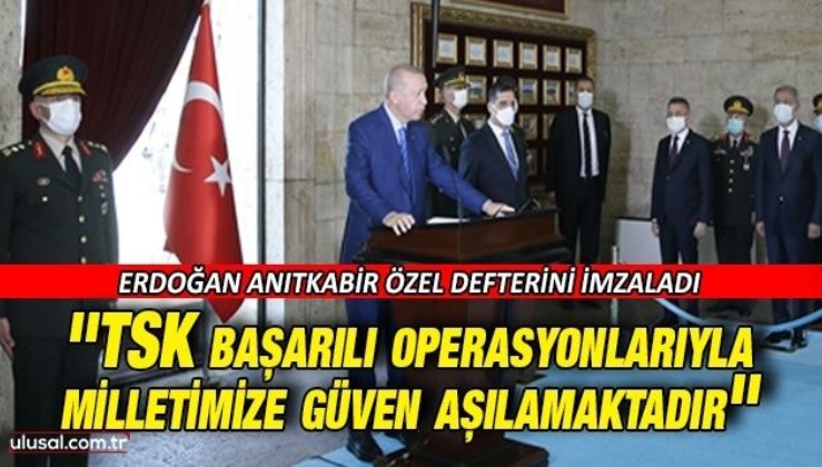 Cumhurbaşkanı Erdoğan Anıtkabir özel defterini imzaladı: ''TSK başarılı operasyonlarıyla milletimize güven aşılamaktadır''