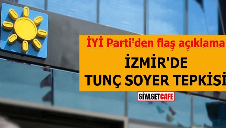 İzmir'de Tunç Soyer tepkisi İYİ Parti'den flaş açıklama