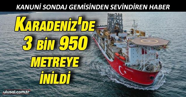 Kanuni sondaj gemisinden sevindiren haber: Karadeniz'de 3 bin 950 metreye inildi
