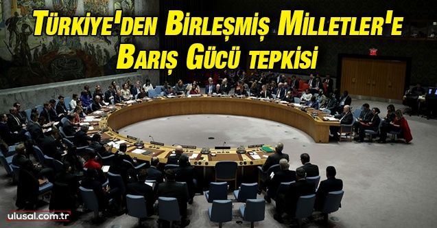 Türkiye'den Birleşmiş Milletler'e Barış Gücü tepkisi
