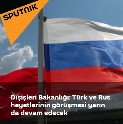 Dışişleri Bakanlığı: Türk ve Rus heyetlerin görüşmesi yarın devam edecek