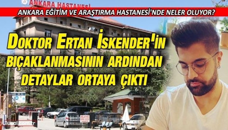 Ankara Eğitim ve Araştırma Hastanesi'nde Doktor Ertan İskender’in bıçaklanmasının ardından detaylar ortaya çıktı